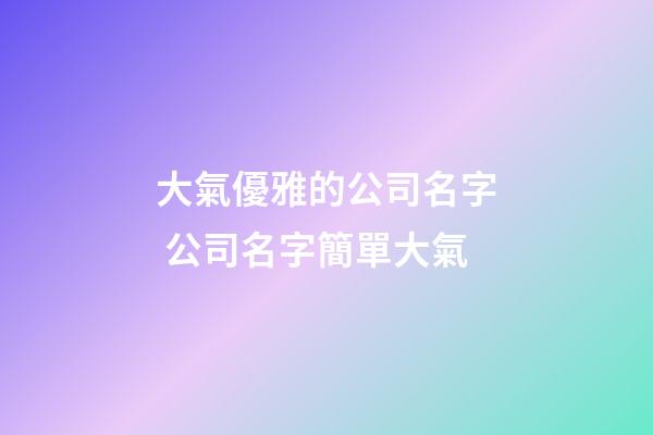 大氣優雅的公司名字 公司名字簡單大氣